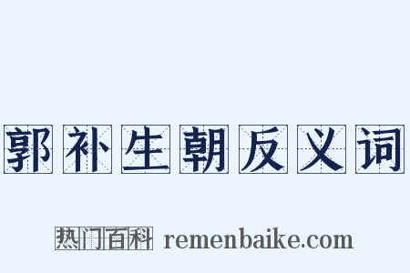 郭补生朝反义词是什么意思的图片